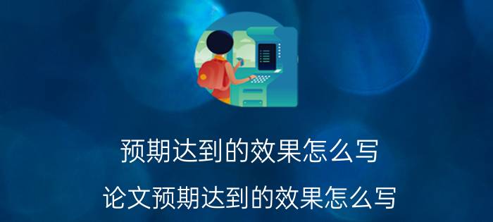 预期达到的效果怎么写 论文预期达到的效果怎么写？